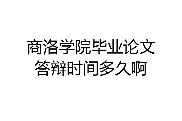 商洛学院毕业论文答辩时间多久啊