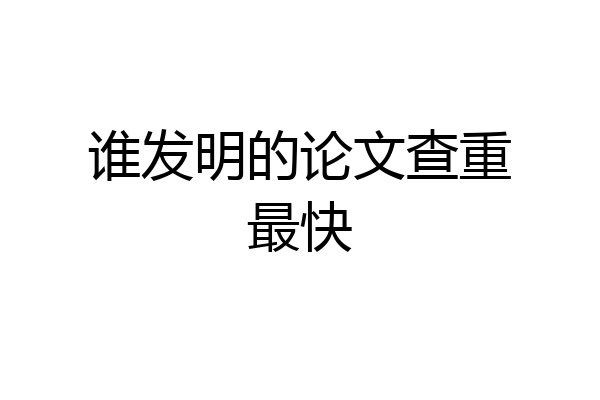 谁发明的论文查重最快