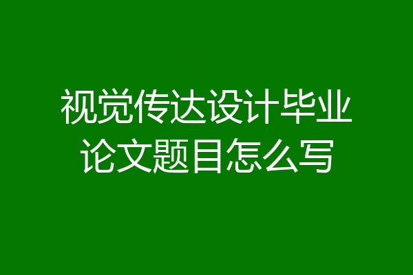 视觉传达设计毕业论文题目怎么写