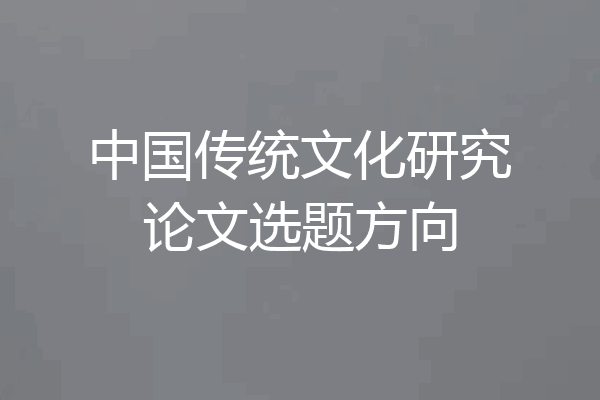 中国传统文化研究论文选题方向