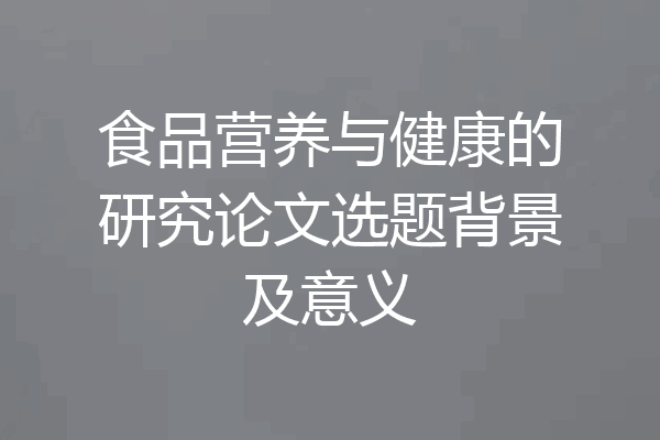 食品营养与健康的研究论文选题背景及意义