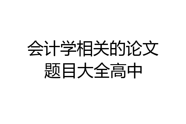 会计学相关的论文题目大全高中