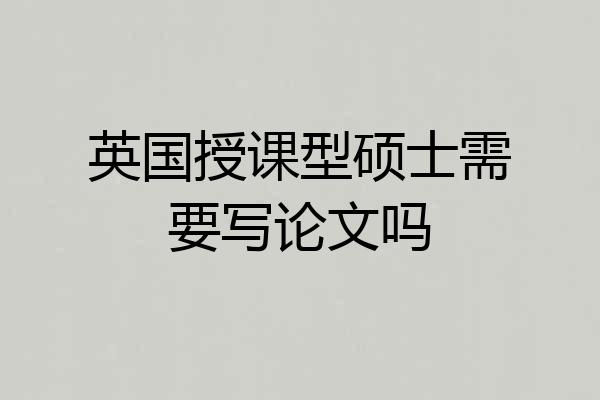英国授课型硕士需要写论文吗