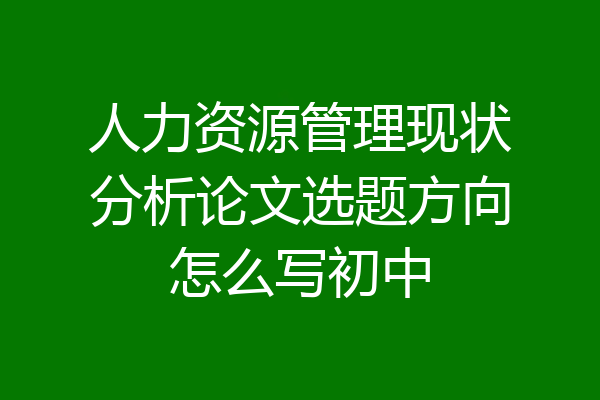 人力资源管理现状分析论文选题方向怎么写初中