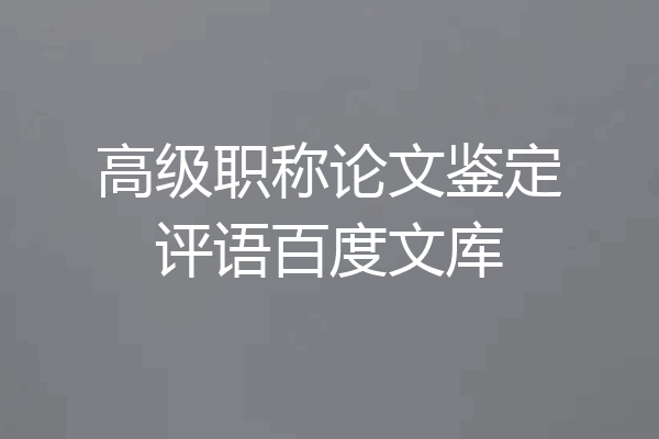 高级职称论文鉴定评语百度文库