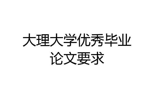 大理大学优秀毕业论文要求
