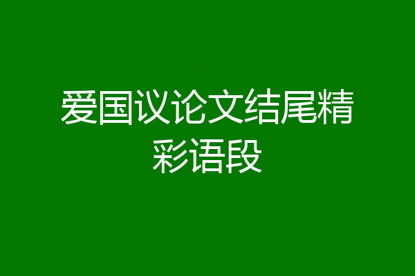 爱国议论文结尾精彩语段