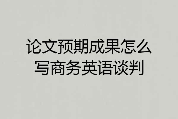 论文预期成果怎么写商务英语谈判
