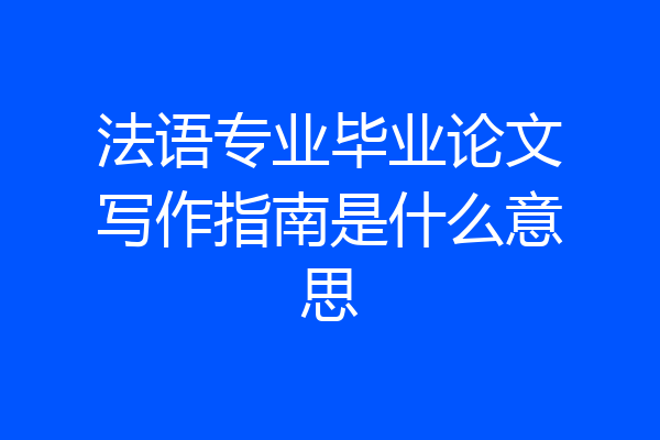 法语专业毕业论文写作指南是什么意思