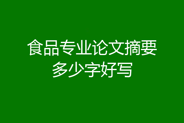 食品专业论文摘要多少字好写