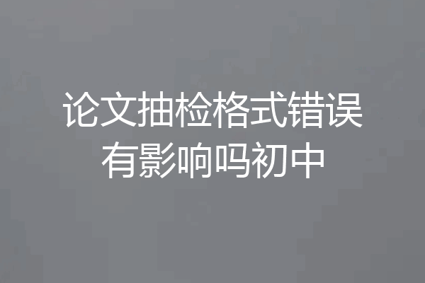 论文抽检格式错误有影响吗初中