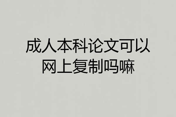 成人本科论文可以网上复制吗嘛