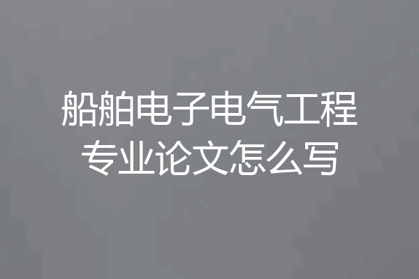 船舶电子电气工程专业论文怎么写