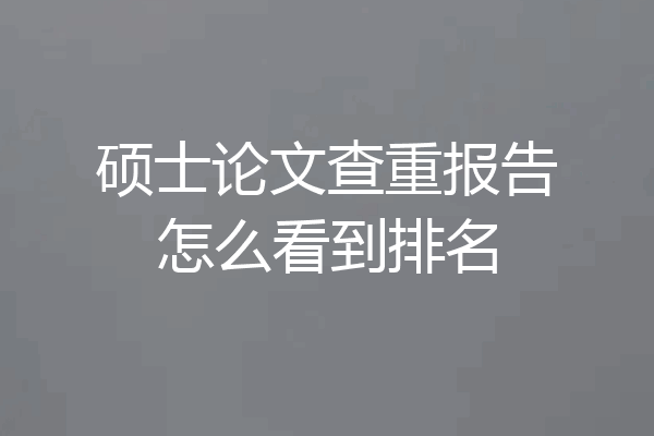 硕士论文查重报告怎么看到排名