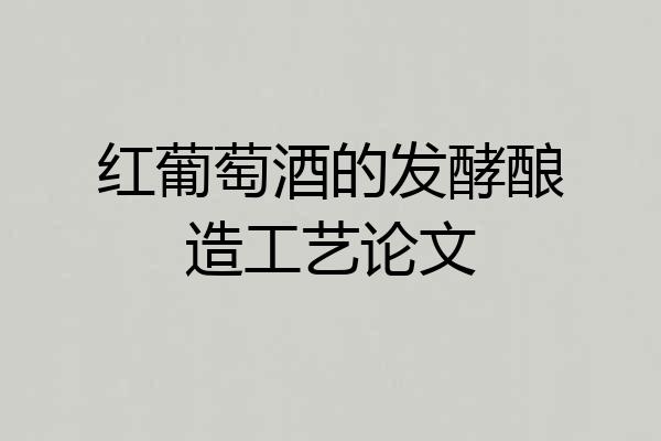 红葡萄酒的发酵酿造工艺论文