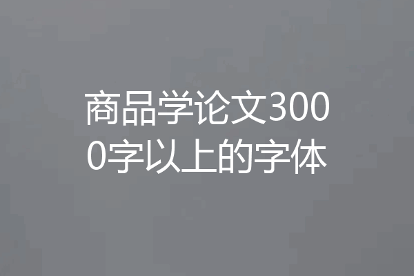 商品学论文3000字以上的字体