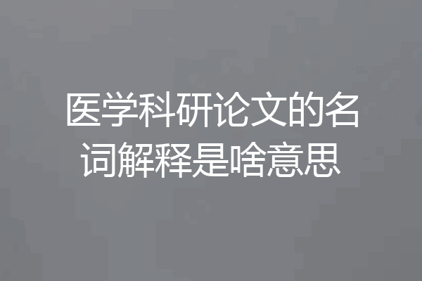医学科研论文的名词解释是啥意思
