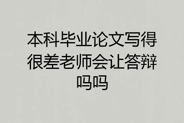 本科毕业论文写得很差老师会让答辩吗吗