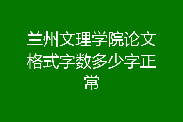 兰州文理学院论文格式字数多少字正常