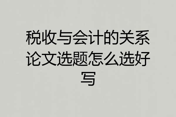 税收与会计的关系论文选题怎么选好写
