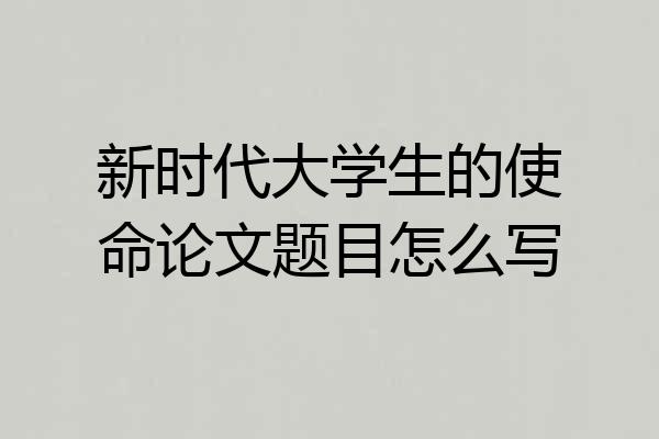 新时代大学生的使命论文题目怎么写