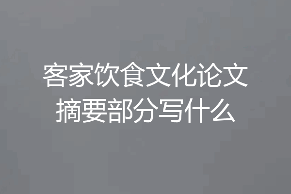 客家饮食文化论文摘要部分写什么