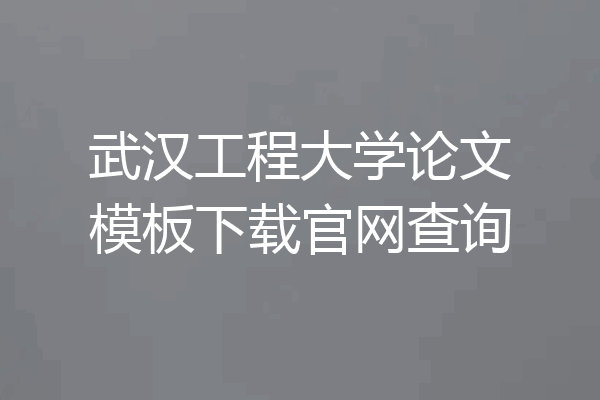 武汉工程大学论文模板下载官网查询
