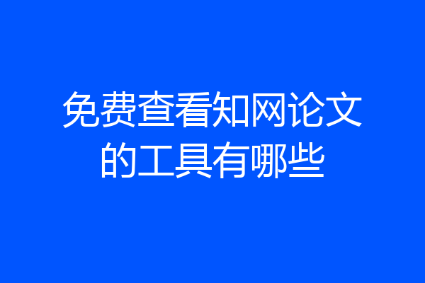 免费查看知网论文的工具有哪些