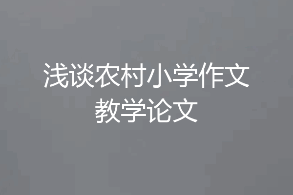 浅谈农村小学作文教学论文