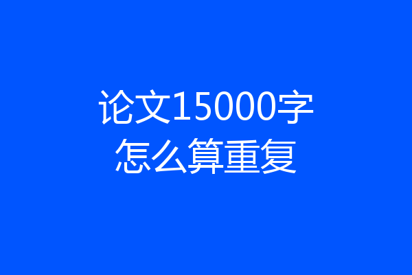 论文15000字怎么算重复