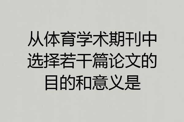 从体育学术期刊中选择若干篇论文的目的和意义是
