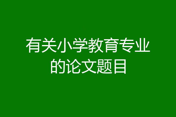 有关小学教育专业的论文题目