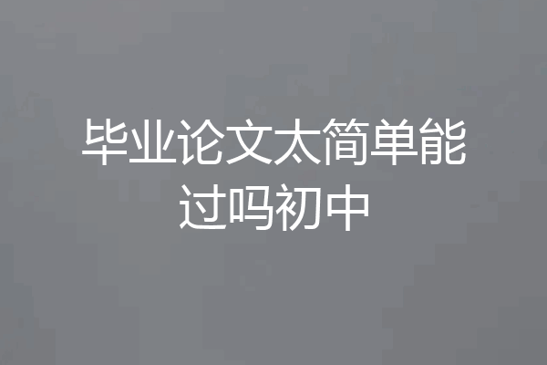 毕业论文太简单能过吗初中