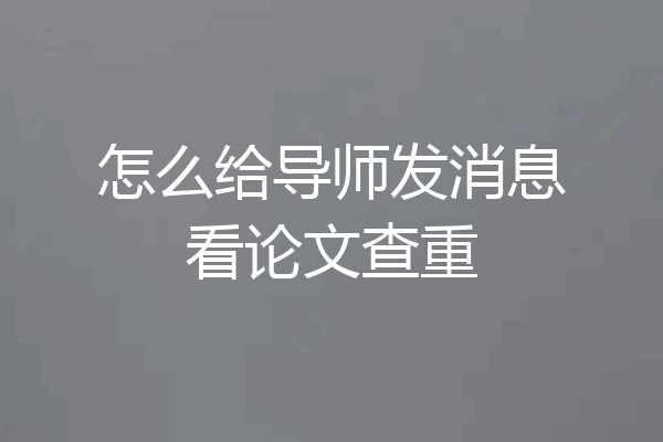 怎么给导师发消息看论文查重