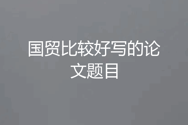 国贸比较好写的论文题目