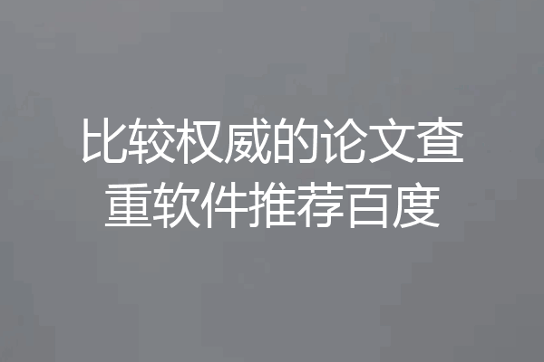 比较权威的论文查重软件推荐百度