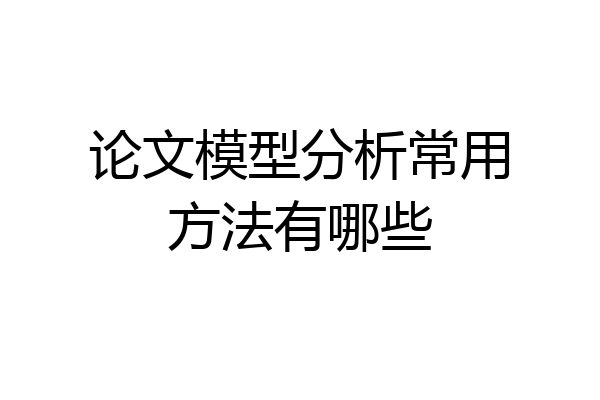 论文模型分析常用方法有哪些