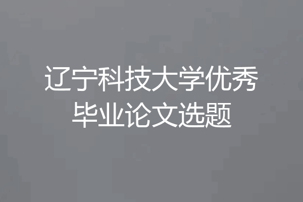 辽宁科技大学优秀毕业论文选题