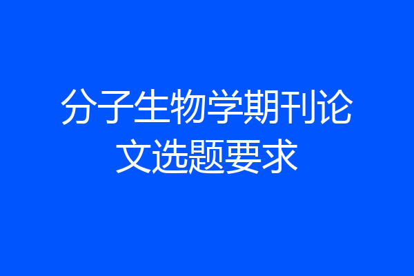 分子生物学期刊论文选题要求