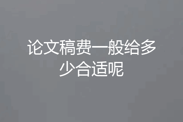 论文稿费一般给多少合适呢