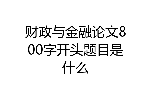财政与金融论文800字开头题目是什么