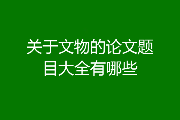 关于文物的论文题目大全有哪些