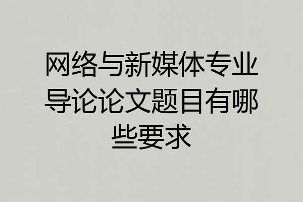 网络与新媒体专业导论论文题目有哪些要求