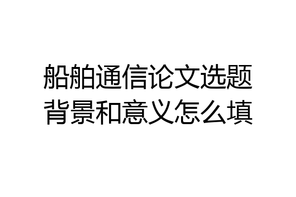 船舶通信论文选题背景和意义怎么填