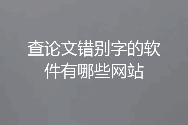 查论文错别字的软件有哪些网站