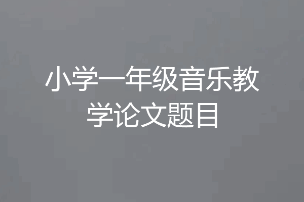 小学一年级音乐教学论文题目