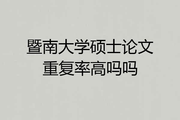 暨南大学硕士论文重复率高吗吗