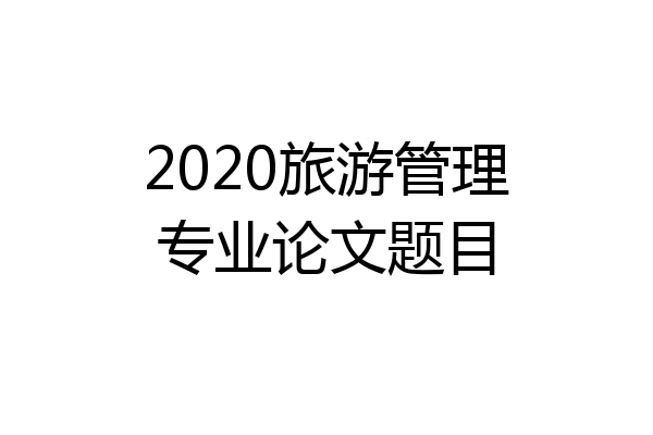 2020旅游管理专业论文题目