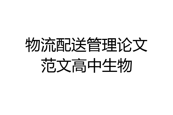 物流配送管理论文范文高中生物