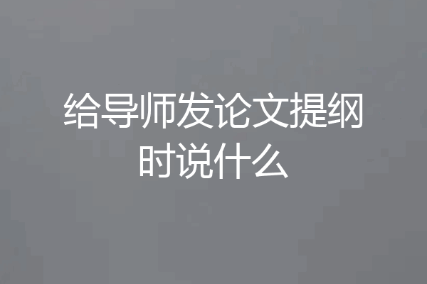 给导师发论文提纲时说什么